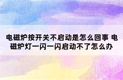 电磁炉按开关不启动是怎么回事 电磁炉灯一闪一闪启动不了怎么办